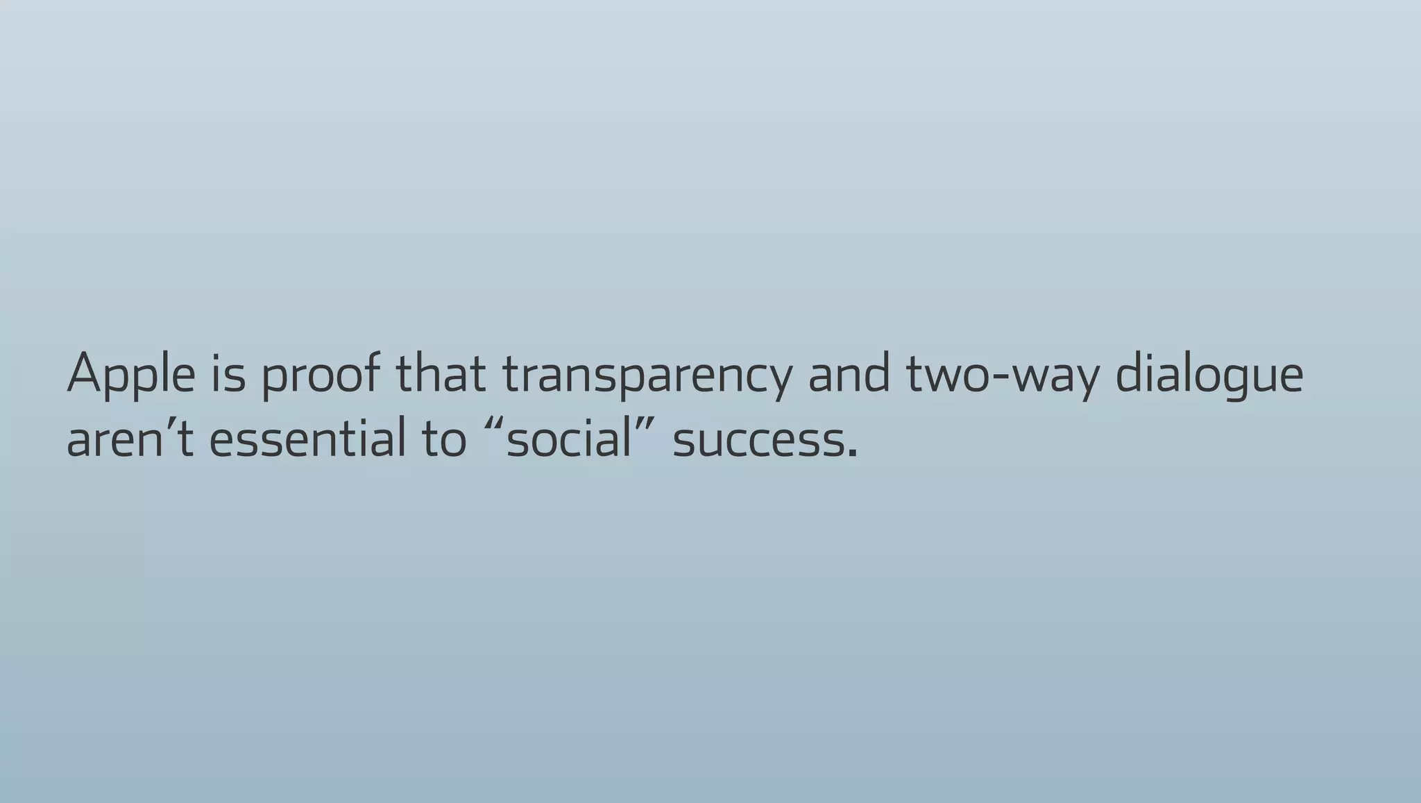Apple is proof that transparency and two-way dialogue
aren’t essential to “social” success.
 
