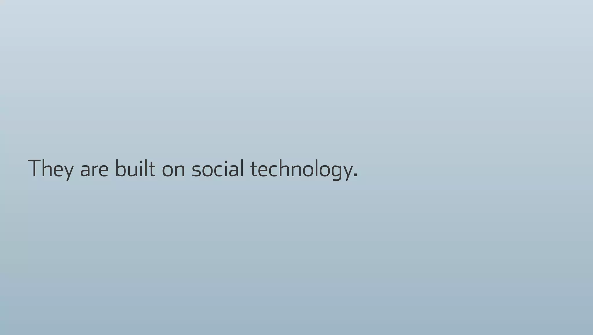 They are built on social technology.
 