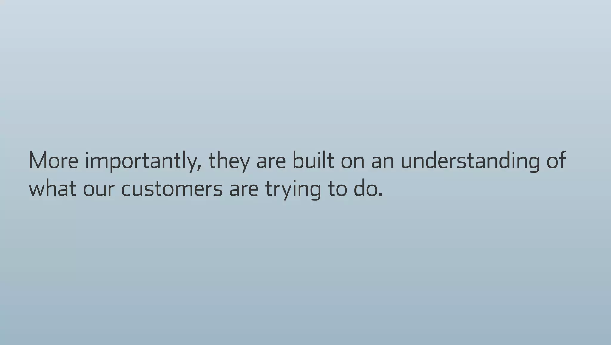 More importantly, they are built on an understanding of
what our customers are trying to do.
 