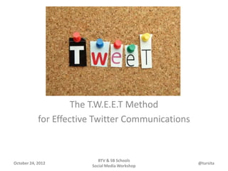 The T.W.E.E.T Method
            for Effective Twitter Communications


                           BTV & SB Schools
October 24, 2012                                   @tursita
                        Social Media Workshop
 