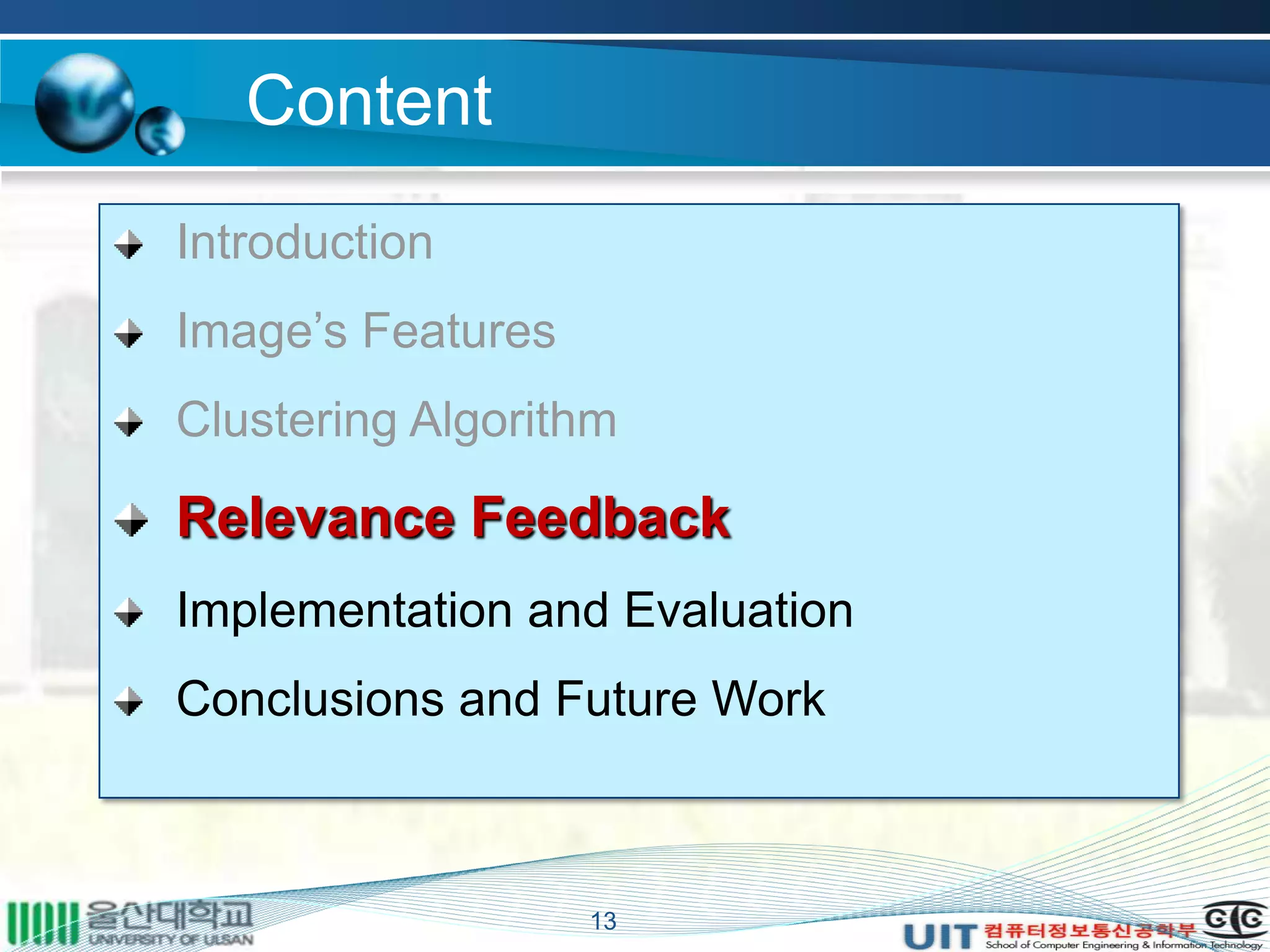 Content
Introduction
Image’s Features
Clustering Algorithm
Relevance Feedback
Implementation and Evaluation
Conclusions and Future Work
13
 