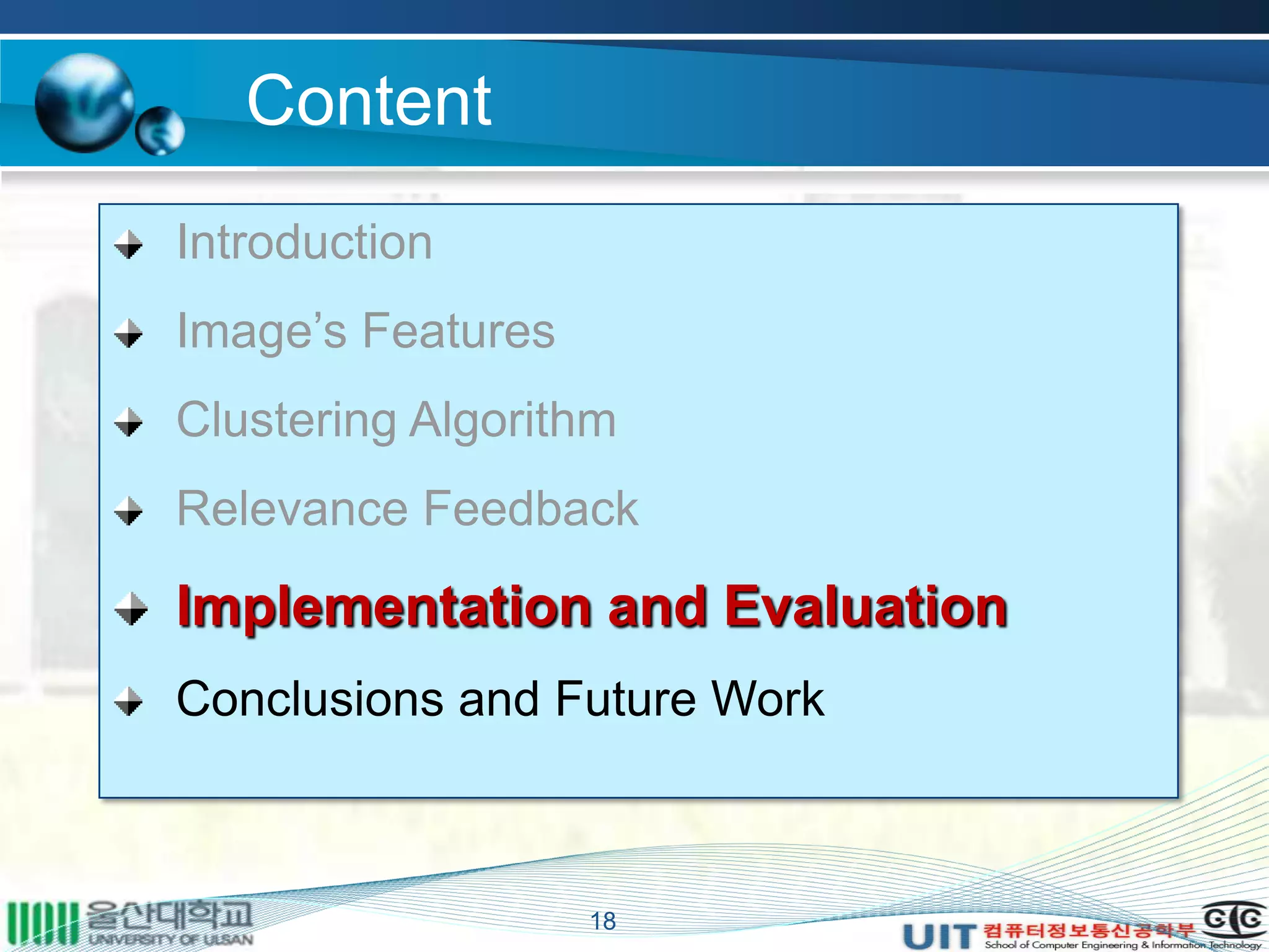 Content
Introduction
Image’s Features
Clustering Algorithm
Relevance Feedback
Implementation and Evaluation
Conclusions and Future Work
18
 