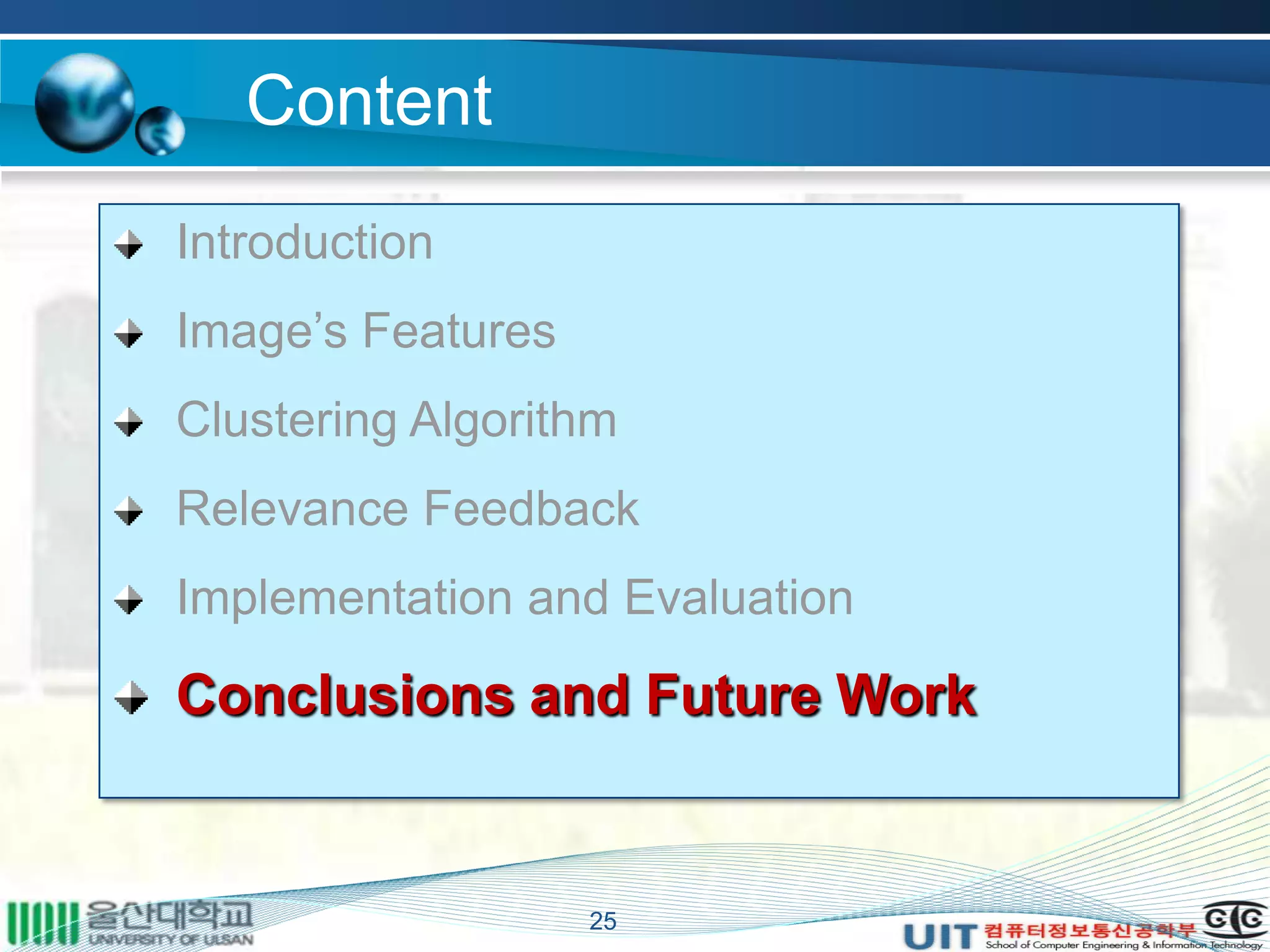 Content
Introduction
Image’s Features
Clustering Algorithm
Relevance Feedback
Implementation and Evaluation
Conclusions and Future Work
25
 