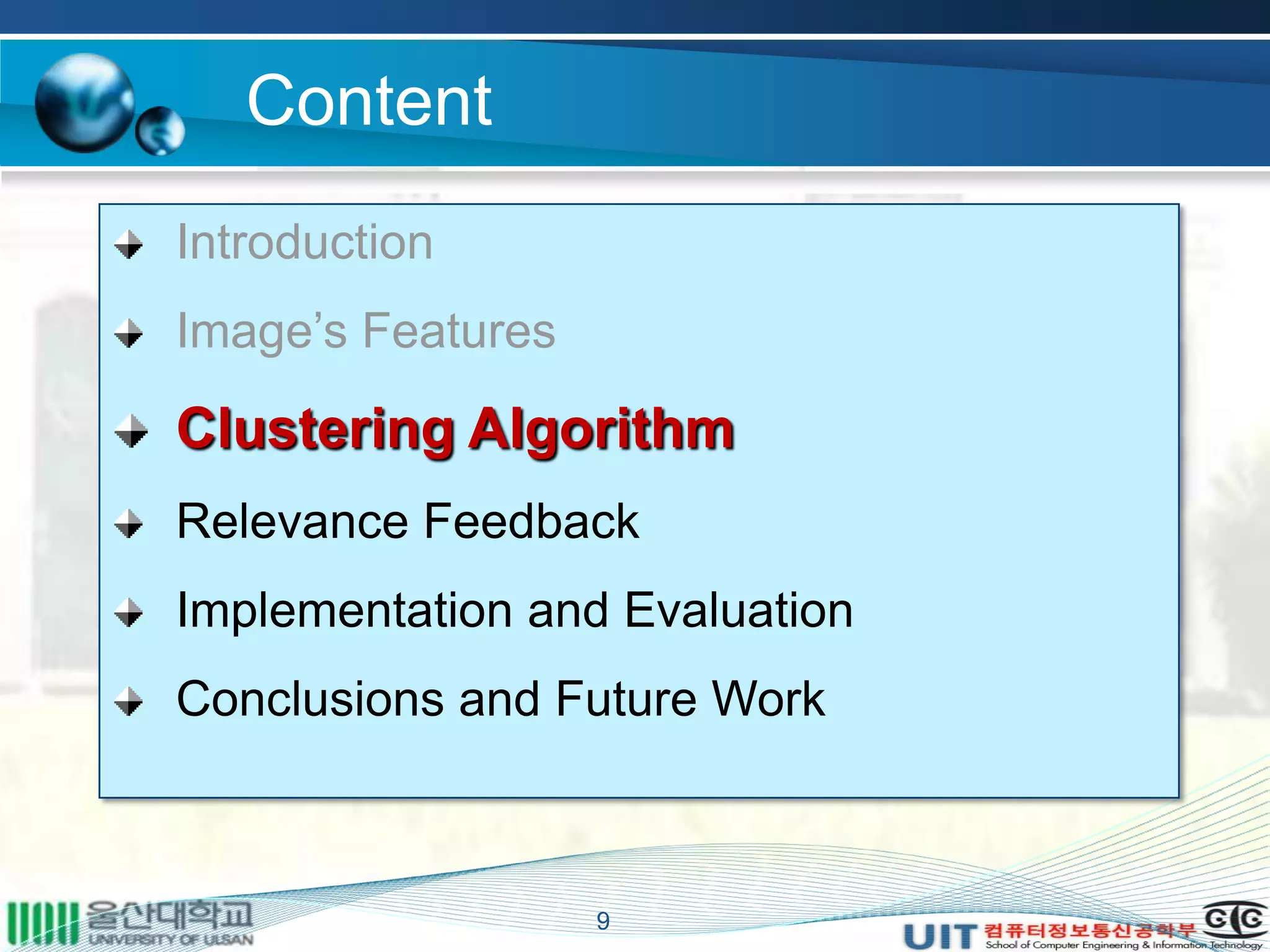Content
Introduction
Image’s Features
Clustering Algorithm
Relevance Feedback
Implementation and Evaluation
Conclusions and Future Work
9
 
