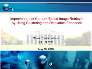 Improvement of Content-Based Image Retrieval
by Using Clustering and Relevance Feedback
Master Thesis Defense
Bui The Vinh
May 13, 2010
 