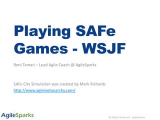 All Rights Reserved - AgileSparks
Playing SAFe
Games - WSJF
Roni Tamari – Lead Agile Coach @ AgileSparks
SAFe City Simulation was created by Mark Richards
http://www.agilenotanarchy.com/
 