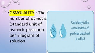 •OSMOLALITY : The
number of osmosis
(standard unit of
osmotic pressure)
per kilogram of
solution.
 