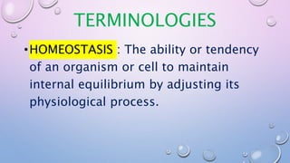 TERMINOLOGIES
•HOMEOSTASIS : The ability or tendency
of an organism or cell to maintain
internal equilibrium by adjusting its
physiological process.
 