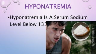 HYPONATREMIA
•Hyponatremia Is A Serum Sodium
Level Below 135meq/L
 