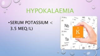 HYPOKALAEMIA
•SERUM POTASSIUM <
3.5 MEQ/L)
 