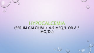 HYPOCALCEMIA
(SERUM CALCIUM < 4.5 MEQ/L OR 8.5
MG/DL)
 
