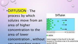 •DIFFUSION : The
process by which
solutes move from an
area of higher
concentration to the
area of lower
concentration , without
 