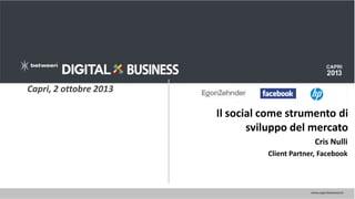 Capri, 2 ottobre 2013

Il social come strumento di
sviluppo del mercato
Cris Nulli
Client Partner, Facebook

 