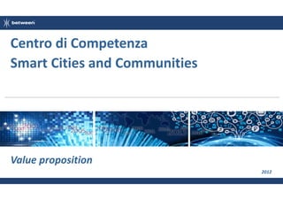 Centro di Competenza
Smart Cities and Communities

Value proposition
2012

 