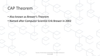 CAP Theorem
• Also known as Brewer’s Theorem
• Named after Computer Scientist Erik Brewer in 2002
Faculty of Information Technology, Thai-Nichi Institute of
Technology
9
 