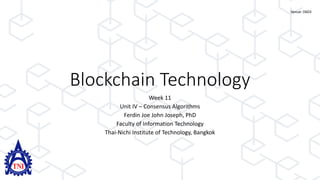 Blockchain Technology
Week 11
Unit IV – Consensus Algorithms
Ferdin Joe John Joseph, PhD
Faculty of Information Technology
Thai-Nichi Institute of Technology, Bangkok
Venue: D603
 