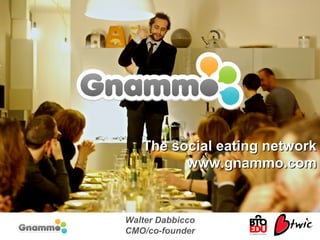 Walter Dabbicco
CMO/co-founder
The social eating networkThe social eating network
www.gnammo.comwww.gnammo.com
 