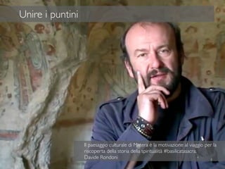 39
Unire i puntini
Il paesaggio culturale di Matera è la motivazione al viaggio per la
riscoperta della storia della spiritualità #basilicatasacra.
Davide Rondoni
 