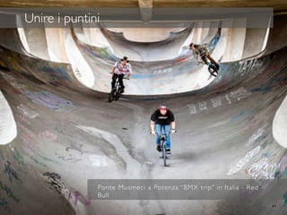 Ponte Musmeci a Potenza “BMX trip” in Italia - Red
Bull
41
Unire i puntini
 
