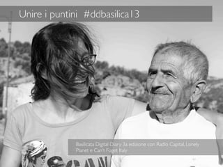 43
Unire i puntini #ddbasilica13
Festival "La Luna e i Calanchi" - Aliano
Basilicata Digital Diary 3a edizione con Radio Capital, Lonely
Planet e Can’t Foget Italy
 