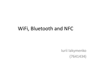 WiFi, Bluetooth and NFC
Iurii Iakymenko
(7641434)
 