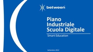 Piano 
Industriale 
Scuola Digitale 
Smart Education 
Settembre 2013 
 