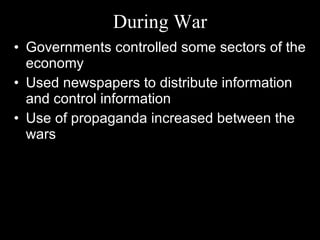 During War Governments controlled some sectors of the economy Used newspapers to distribute information and control information Use of propaganda increased between the wars 