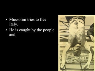 Mussolini tries to flee Italy. He is caught by the people and  