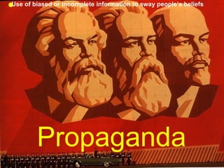 Propaganda Use of biased or incomplete information to sway people’s beliefs 