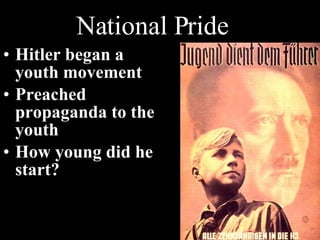 National Pride  Hitler began a youth movement  Preached propaganda to the youth How young did he start? 
