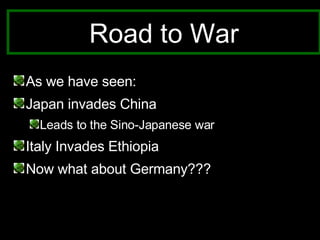 Road to War As we have seen: Japan invades China Leads to the Sino-Japanese war  Italy Invades Ethiopia Now what about Germany??? 