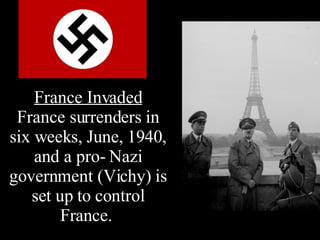 France Invaded France surrenders in six weeks, June, 1940, and a pro- Nazi government (Vichy) is set up to control France.   