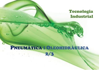 Tecnologia
Industrial
PNEUMÀTICA I OLEOHIDRÀULICA
2/3
 