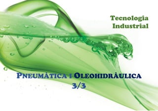 Tecnologia
Industrial
PNEUMÀTICA I OLEOHIDRÀULICA
3/3
 