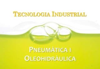 TECNOLOGIA INDUSTRIAL
PNEUMÀTICA I
OLEOHIDRÀULICA
1
 
