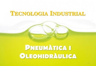 TECNOLOGIA INDUSTRIAL
PNEUMÀTICA I
OLEOHIDRÀULICA
1
 