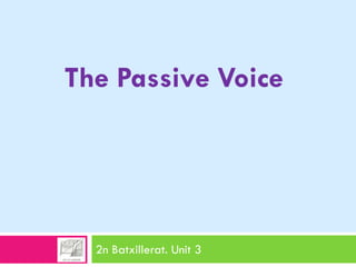 2n Batxillerat. Unit 3
The Passive Voice
 