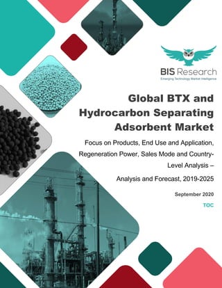 Global BTX and
Hydrocarbon Separating
Adsorbent Market
Focus on Products, End Use and Application,
Regeneration Power, Sales Mode and Country-
Level Analysis –
Analysis and Forecast, 2019-2025
September 2020
TOC
 