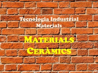 Tecnologia Industrial
Materials
MATERIALS
CERÀMICS
 