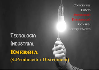 CONCEPTES
FONTS
PRODUCCIÓ
DISTRIBUCIÓ
CONSUM
CONSEQÜÈNCIES

TECNOLOGIA
INDUSTRIAL

ENERGIA
(2.Producció i Distribució)

 