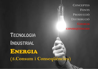 CONCEPTES
FONTS
PRODUCCIÓ
DISTRIBUCIÓ
CONSUM
CONSEQÜÈNCIES

TECNOLOGIA
INDUSTRIAL

ENERGIA
(3.Consum i Conseqüències)

 