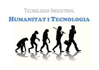 TECNOLOGIA INDUSTRIAL
HUMANITAT I TECNOLOGIA
 