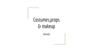 Costumes,props
& makeup
Daniella
 