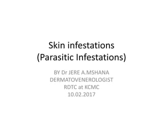 Skin infestations
(Parasitic Infestations)
BY Dr JERE A.MSHANA
DERMATOVENEROLOGIST
RDTC at KCMC
10.02.2017
 