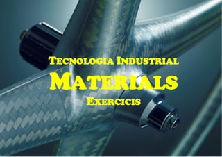 TECNOLOGIA INDUSTRIAL
MATERIALS
EXERCICIS
 