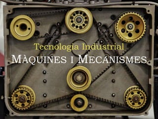 Tecnologia Industrial
MÀQUINES I MECANISMES
 