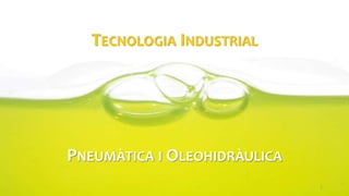TECNOLOGIA INDUSTRIAL
PNEUMÀTICA I OLEOHIDRÀULICA
1
 
