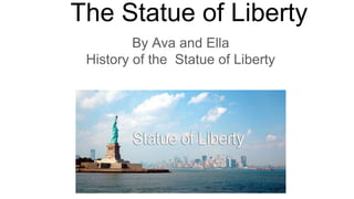 The Statue of Liberty
By Ava and Ella
History of the Statue of Liberty
 