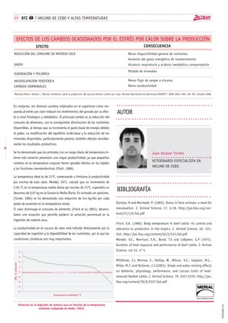 PROESME0735
Danzter, R and Mormede, P. (1983). Stress in farm animals: a need for
reevaluation. J. Animal Science. 57. 6:18. http://jas.fass.org/con-
tent/57/1/6.full.pdf
Finch, V.A. (1986). Body temperature in beef cattle: its control and
relevance to production in the tropics. J. Animal Science. 62. 531-
542. http://jas.fass.org/content/62/2/531.full.pdf
Mendel, V.E., Morrison, S.R., Bond, T.E and Lofgreen, G.P (1971).
Duration of heat exposure and performance of beef cattle. J. Animal
Science, vol 33, nº 4.
Mitlöhner, J.L Morrow, J., Dailley, W., Wilson, S.C., Galyean, M.L.,
Miller, M.F. and McGlone, J.J (2001). Shade and water misting effects
on behavior, physiology, performance, and carcass traits of heat-
stressed feedlot cattle. J. Animal Science. 79. 2327:2335. http://jas.
fass.org/content/79/9/2327.full.pdf
8
BIBLIOGRAFÍA
Temperatura ambiente ºC
IMS,%variación
30
20
10
0
-10
-20
-30
-40
-50
-30-28-26-24-22-20-18-16-14-12-10 -8 -6 -4 -2 0 2 4 6 8 10 12 14 16 18 20 22 24 26 28 30 32 34 36 38 40
Variación en la ingestión de materia seca en función de la temperatura
ambiente (adaptado de Mader, 2003)
Juan Alcázar Triviño
Veterinario especialista en
vacuno de cebo.
AUTOR
En conjunto, los diversos cambios originados en el organismo como res-
puesta al estrés por calor reducen los rendimientos del ganado por su efec-
to a nivel fisiológico y metabólico. El principal cambio es la reducción del
consumo de alimentos, con la consiguiente disminución de los nutrientes
disponibles, al tiempo que se incrementa el gasto basal de energía debido
al jadeo. La modificación del equilibrio ácido-base y la reducción de los
minerales disponibles, particularmente potasio, también afectan sensible-
mente los resultados productivos.
Se ha demostrado que los animales con un rango diario de temperatura in-
terna más estrecho presentan una mayor productividad, ya que pequeños
cambios en la temperatura corporal tienen grandes efectos en los tejidos
y las funciones neuroendocrinas (Finch, 1986).
La temperatura ideal es de 21ºC, comenzando a limitarse la productividad
por encima de este valor. Mendel, 1971, calculó que un incremento de
2,04 ºC en la temperatura media diaria por encima de 21ºC, supondría un
descenso de 0,07 kg en la Ganancia Media Diaria. En animales en pastoreo,
(Turner, 1984) se ha demostrado una reducción de 0,4 kg/día por cada
grado de aumento en la temperatura rectal.
El calor disminuye el consumo de alimento: (Frank et al, 2001), desarro-
llaron una ecuación que permite predecir la variación porcentual en la
ingestión de materia seca.
La productividad en el vacuno de cebo está influida directamente por la
capacidad de ingestión y la digestibilidad de los nutrientes, por lo que las
condiciones climáticas son muy importantes.
EFECTOS DE LOS CAMBIOS OCASIONADOS POR EL ESTRÉS POR CALOR SOBRE LA PRODUCCIÓN
EFECTO
Reducción del consumo de materia seca
Jadeo
Sudoración y polirrea
Vasodilatación periférica
Cambios hormonales
CONSECUENCIA
Menor disponibilidad general de nutrientes
Aumento del gasto energético de mantenimiento
Alcalosis respiratoria y acidosis metabólica compensatoria
Pérdida de minerales
Menor flujo de sangre a vísceras
Menor productividad
Martínez Marin, Andrés L. Efectos climáticos sobre la producción del vacuno lechero: estrés por calor. Revista Electrónica de Veterinaria REDVET®. ISSN 1695-7504. Vol. VII. Octubre 2006.
BTZ I VACUNO DE CEBO Y ALTAS TEMPERATURAS01
 