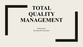 TOTAL
QUALITY
MANAGEMENT
Presented by:
Ms. Beenish Tariq Zuberi
 
